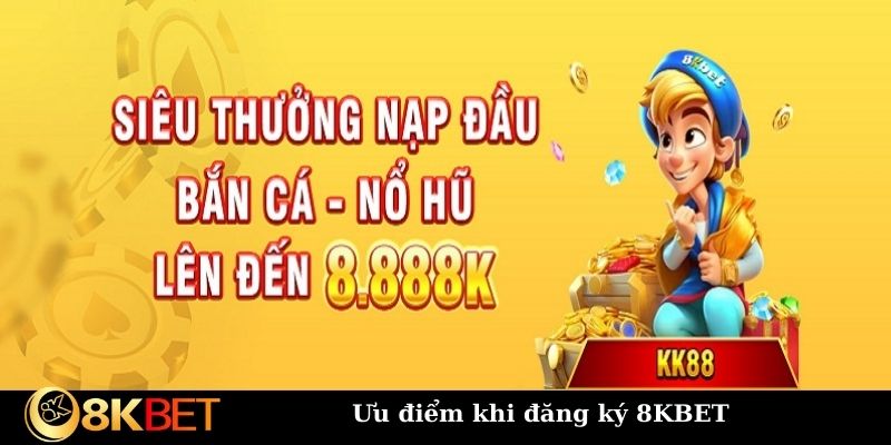 Ưu điểm khi đăng ký 8KBET